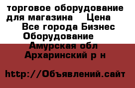 торговое оборудование для магазина  › Цена ­ 100 - Все города Бизнес » Оборудование   . Амурская обл.,Архаринский р-н